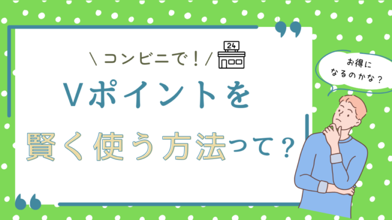 【保存版】Vポイントをコンビニで賢く使う方法！お得に貯める方法も紹介 